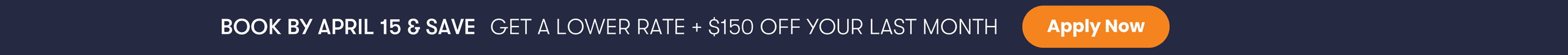 Book by April 15 — Get a lower rate + $150 off your last month