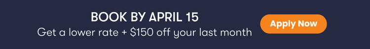 Book by April 15 — Get a lower rate + $150 off your last month